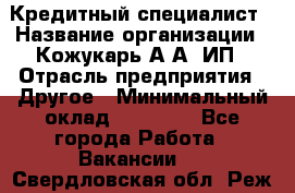 Кредитный специалист › Название организации ­ Кожукарь А.А, ИП › Отрасль предприятия ­ Другое › Минимальный оклад ­ 15 000 - Все города Работа » Вакансии   . Свердловская обл.,Реж г.